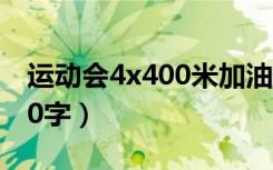 运动会4x400米加油稿50字（400米加油稿50字）