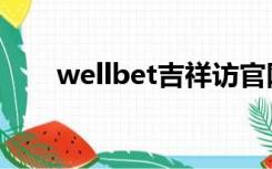 wellbet吉祥访官网入口（wellbet）