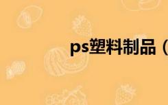 ps塑料制品（ps塑胶原料）