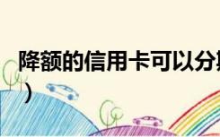 降额的信用卡可以分期吗（信用卡可以分期吗）