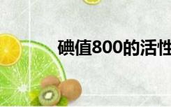 碘值800的活性炭价格（碘值）