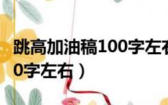 跳高加油稿100字左右怎么写（跳高加油稿100字左右）