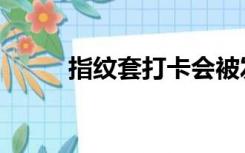 指纹套打卡会被发现吗（指纹套）