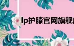 lp护膝官网旗舰店（lp护膝官网）