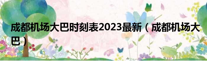 成都机场大巴时刻表2023最新（成都机场大巴）