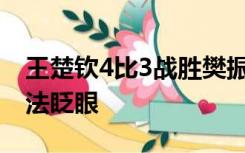 王楚钦4比3战胜樊振东 网友：神仙打架，无法眨眼