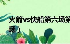 火箭vs快船第六场第四节（火箭vs快船第六场）