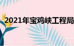 2021年宝鸡峡工程局招标（宝鸡峡管理局）