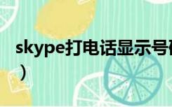 skype打电话显示号码不可用（skype打电话）