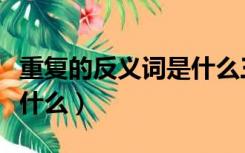 重复的反义词是什么三年级（重复的反义词是什么）