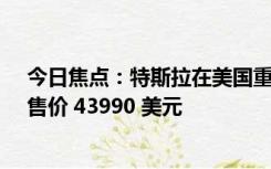 今日焦点：特斯拉在美国重新推出 Model Y 后驱款车型，售价 43990 美元