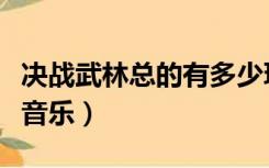 决战武林总的有多少玩家（决战武林游戏广告音乐）