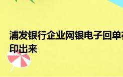 浦发银行企业网银电子回单在哪里打印？我想在一个月前打印出来