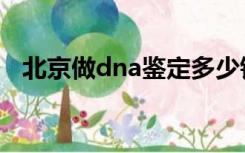 北京做dna鉴定多少钱（dna鉴定多少钱）