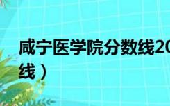 咸宁医学院分数线2022年（咸宁医学院分数线）