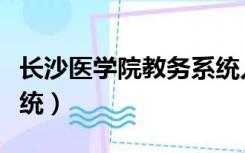 长沙医学院教务系统入口（长沙医学院教务系统）