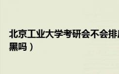 北京工业大学考研会不会排斥一般大学（北京工业大学考研黑吗）