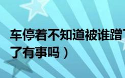 车停着不知道被谁蹭了怎么办（蹭到别人车跑了有事吗）