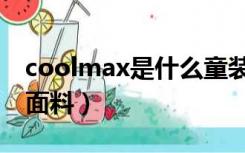 coolmax是什么童装品牌（coolmax是什么面料）