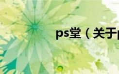 ps堂（关于ps堂的介绍）