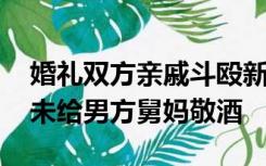 婚礼双方亲戚斗殴新娘被批没教养 疑因新娘未给男方舅妈敬酒