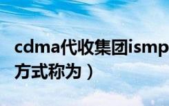 cdma代收集团ismp什么意思（cdma的接入方式称为）