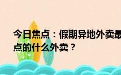 今日焦点：假期异地外卖最贵一单高达1.1万，网友好奇：点的什么外卖？