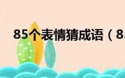 85个表情猜成语（85个表情猜成语答案）