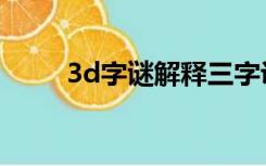 3d字谜解释三字诀（3d字谜解释）