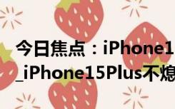 今日焦点：iPhone15Plus不息屏的解决方法_iPhone15Plus不熄屏怎么办