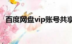 百度网盘vip账号共享（百度网盘vip账号）