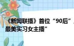 《新闻联播》首位“90后”主播王音棋亮相，曾被赞“央视最美实习女主播”