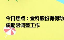 今日焦点：金科股份有何动态 累计完成356.35亿元有息负债期限调整工作