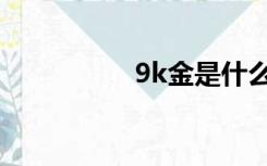 9k金是什么意思（9k）