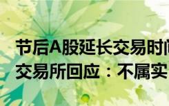 节后A股延长交易时间、试行T+0交易？沪深交易所回应：不属实