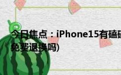 今日焦点：iPhone15有磕碰可以退吗(iPhone15有磕碰能免费退换吗)