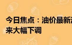 今日焦点：油价最新消息！国内油价预计将迎来大幅下调