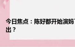 今日焦点：陈好都开始演妈了！《欢乐家长群》什么时候播出？