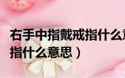 右手中指戴戒指什么意思女孩（右手中指戴戒指什么意思）