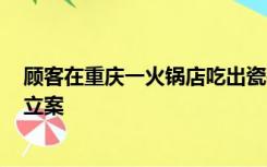 顾客在重庆一火锅店吃出瓷砖？当地市场监管部门：属实，立案