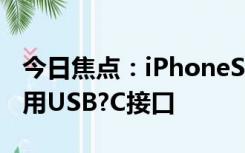 今日焦点：iPhoneSE4要来了?取消静音键改用USB?C接口