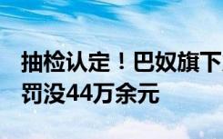 抽检认定！巴奴旗下火锅​品牌卖掺假羊肉被罚没44万余元