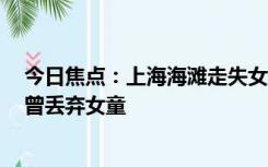 今日焦点：上海海滩走失女童父亲并非继父 系原生家庭 未曾丢弃女童