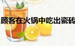 顾客在火锅中吃出瓷砖？属实！重庆立案调查