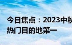 今日焦点：2023中秋国庆假期 成都位列国内热门目的地第一