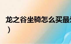 龙之谷坐骑怎么买最划算（龙之谷坐骑怎么买）