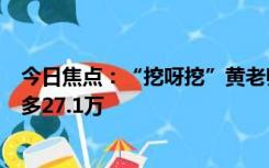 今日焦点：“挖呀挖”黄老师5场直播销售额超百万 观众最多27.1万