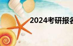 2024考研报名，正式开始！