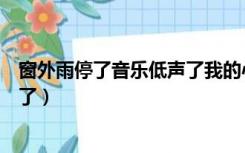 窗外雨停了音乐低声了我的心开始想你了（我的心开始想你了）