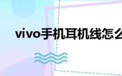 vivo手机耳机线怎么接（耳机线怎么接）